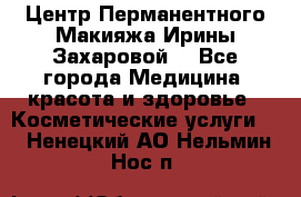 Центр Перманентного Макияжа Ирины Захаровой. - Все города Медицина, красота и здоровье » Косметические услуги   . Ненецкий АО,Нельмин Нос п.